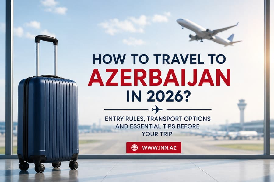 2026-cı ildə Azərbaycana necə gəlmək olar: ölkəyə giriş qaydaları, mövcud marşrutlar və turistlərin bilməli olduğu vacib məqamlar